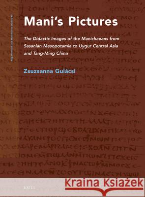 Mani's Pictures: The Didactic Images of the Manichaeans from Sasanian Mesopotamia to Uygur Central Asia and Tang-Ming China Zsuzsanna Gulacsi 9789004209121 Brill Academic Publishers