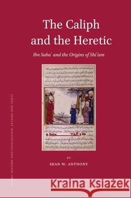 The Caliph and the Heretic: Ibn Sabaʾ and the Origins of Shīʿism Sean Anthony 9789004209305 Brill