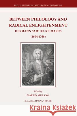 Between Philology and Radical Enlightenment: Hermann Samuel Reimarus (1694-1768) Martin Mulsow, Martin A. Wilson 9789004209466