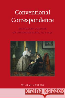 Conventional Correspondence: Epistolary Culture of the Dutch Elite, 1770-1850 Willemijn Ruberg 9789004209732