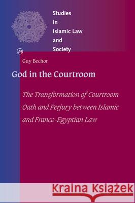 God in the Courtroom: The Transformation of Courtroom Oath and Perjury between Islamic and Franco-Egyptian Law Guy Bechor 9789004209749 Brill