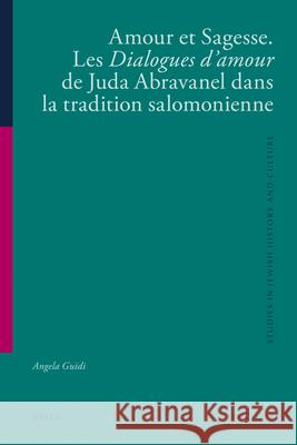 Amour Et Sagesse. Les Dialogues d'Amour de Juda Abravanel Dans La Tradition Salomonienne Angela Guidi 9789004209770 Brill Academic Publishers