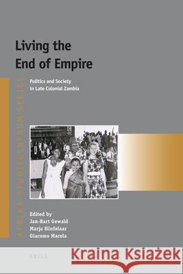 Living the End of Empire: Politics and Society in Late Colonial Zambia Jan-Bart Gewald, Marja Hinfelaar, Giacomo Macola 9789004209862