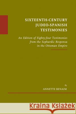 Sixteenth-Century Judeo-Spanish Testimonies: An Edition of Eighty-Four Testimonies from the Sephardic Responsa in the Ottoman Empire Annette Benaim 9789004210172 Brill Academic Publishers