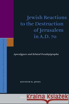Jewish Reactions to the Destruction of Jerusalem in A.D. 70: Apocalypses and Related Pseudepigrapha Ken Jones Kenneth R. Jones 9789004210271 Brill Academic Publishers