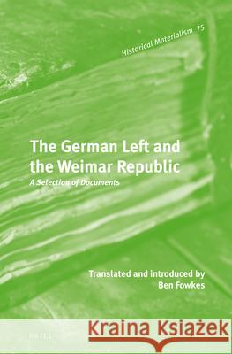 The German Left and the Weimar Republic: A Selection of Documents Ben Fowkes 9789004210295 Brill Academic Publishers