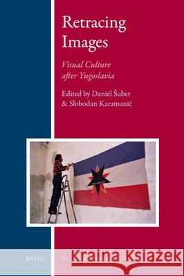 Retracing Images: Visual Culture after Yugoslavia Daniel Šuber, Slobodan Karamanic 9789004210301