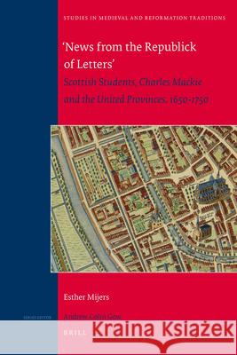 ‘News from the Republick of Letters’: Scottish Students, Charles Mackie and the United Provinces, 1650-1750 Esther Mijers 9789004210684