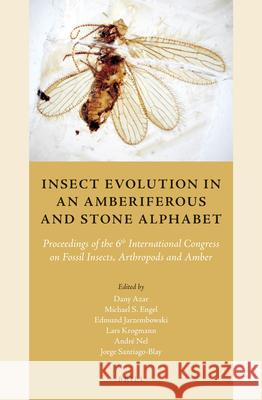 Insect Evolution in an Amberiferous and Stone Alphabet: Proceedings of the 6th International Congress on Fossil Insects, Arthropods and Amber Dany Azar, Michael Engel, Edmund Jarzembowski, L. Krogmann, Jorge Santiago-Blay 9789004210707 Brill