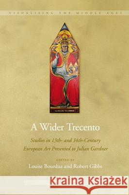 A Wider Trecento: Studies in 13th- and 14th-Century European Art Presented to Julian Gardner Louise Bourdua, Robert Gibbs 9789004210769 Brill