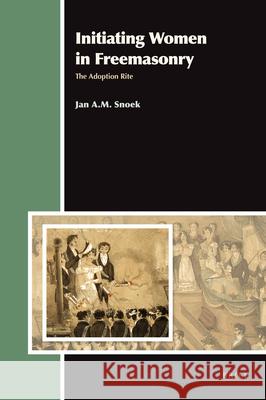 Initiating Women in Freemasonry: The Adoption Rite J. a. M. Snoek 9789004210790