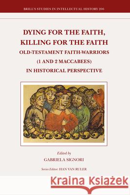 Dying for the Faith, Killing for the Faith: Old-Testament Faith-Warriors (1 and 2 Maccabees) in Historical Perspective Gabriela Signori 9789004211056 Brill