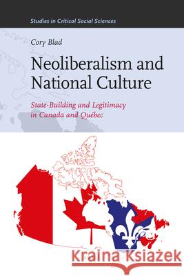 Neoliberalism and National Culture: State-Building and Legitimacy in Canada and Québec Cory Blad 9789004211117 Brill