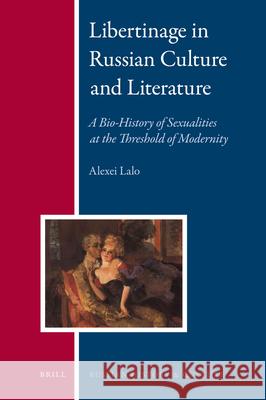 Libertinage in Russian Culture and Literature: A Bio-History of Sexualities at the Threshold of Modernity Alexei Lalo 9789004211193 Brill