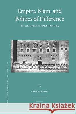 Empire, Islam, and Politics of Difference: Ottoman Rule in Yemen, 1849-1919 Thomas Kuehn 9789004211315