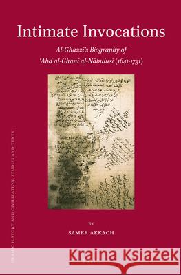 Intimate Invocations: Al-Ghazzī's Biography of 'Abd al-Ghanī al-Nābulusī (1641-1731) Samer Akkach 9789004211414 Brill