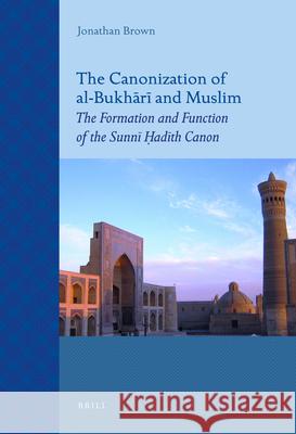 The Canonization of al-Bukhārī and Muslim: The Formation and Function of the Sunnī Ḥadīth Canon Jonathan Brown 9789004211520 Brill