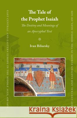 The Tale of the Prophet Isaiah: The Destiny and Meanings of an Apocryphal Text Ivan Biliarsky 9789004211537 Brill