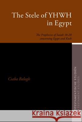 The Stele of Yhwh in Egypt: The Prophecies of Isaiah 18-20 Concerning Egypt and Kush Csaba Balogh 9789004211575