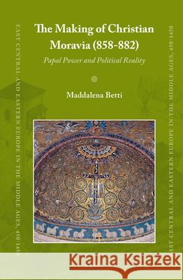 The Making of Christian Moravia (858-882): Papal Power and Political Reality Maddalena Betti 9789004211872