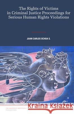 The Rights of Victims in Criminal Justice Proceedings for Serious Human Rights Violations Juan Carlos Ochoa S. 9789004212152