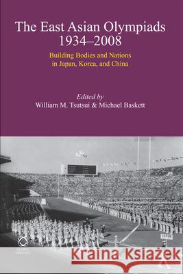 The East Asian Olympiads, 1934-2008: Building Bodies and Nations in Japan, Korea, and China William Tsutsui Michael Baskett 9789004212213