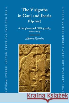 The Visigoths in Gaul and Iberia (Update): A Supplemental Bibliography, 2007-2009 Alberto Ferreiro 9789004212220 Brill