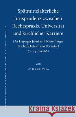 Spätmittelalterliche Jurisprudenz zwischen Rechtspraxis, Universität und kirchlicher Karriere: Der Leipziger Jurist und Naumburger Bischof Dietrich von Bocksdorf (ca. 1410-1466) Marek Wejwoda 9789004212411 Brill