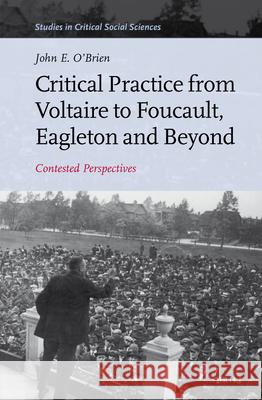 Critical Practice from Voltaire to Foucault, Eagleton and Beyond: Contested Perspectives John E. O'Brien 9789004214279 Brill