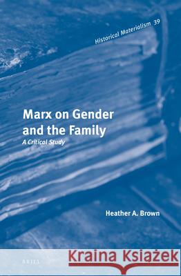 Marx on Gender and the Family: A Critical Study Heather A. Brown 9789004214286 Brill