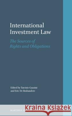 International Investment Law: The Sources of Rights and Obligations Tarcisio Gazzini Eric Brabandere 9789004214309 Martinus Nijhoff Publishers / Brill Academic