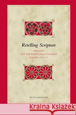 Retelling Scripture: 'The Jews' and the Scriptural Citations in John 1:19-12:15 Sheridan, Ruth 9789004214422