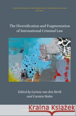 The Diversification and Fragmentation of International Criminal Law Larissa van den Herik, Carsten Stahn 9789004214590