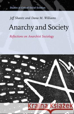 Anarchy and Society: Reflections on Anarchist Sociology Jeffrey Shantz, Dana M. Williams 9789004214965