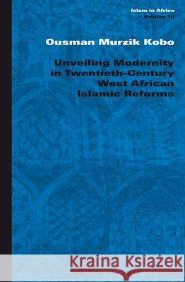 Unveiling Modernity in Twentieth-Century West African Islamic Reforms Ousman Kobo 9789004215252 Brill