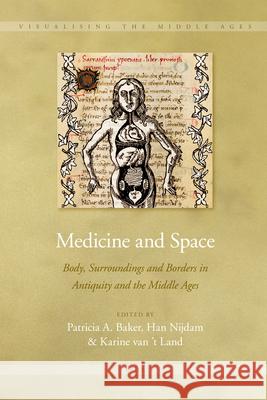 Medicine and Space: Body, Surroundings and Borders in Antiquity and the Middle Ages Patricia A. Baker, Han Nijdam, Karine Land 9789004216099 Brill
