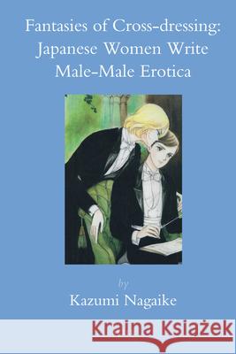 Fantasies of Cross-dressing: Japanese Women Write Male-Male Erotica Kazumi Nagaike 9789004216952