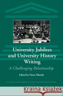 University Jubilees and University History Writing: A Challenging Relationship Pieter Dhondt 9789004216969 Brill