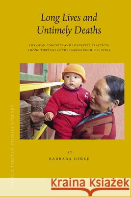 Long Lives and Untimely Deaths: Life-Span Concepts and Longevity Practices among Tibetans in the Darjeeling Hills, India Barbara Gerke 9789004217034 Brill