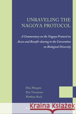 Unraveling the Nagoya Protocol: A Commentary on the Nagoya Protocol on Access and Benefit-Sharing to the Convention on Biological Diversity Elisa Morgera Elsa Tsioumani Matthias Buck 9789004217171 Martinus Nijhoff Publishers / Brill Academic