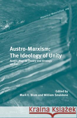 Austro-Marxism: The Ideology of Unity: Austro-Marxist Theory and Strategy. Volume 1 Mark E. Blum, William T. Smaldone 9789004217560