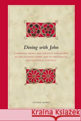 Dining with John: Communal Meals and Identity Formation in the Fourth Gospel and Its Historical and Cultural Context Esther Kobel 9789004217782 Brill Academic Publishers