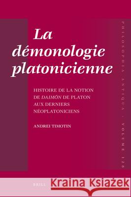 La Démonologie Platonicienne: Histoire de la Notion de Daimōn de Platon Aux Derniers Néoplatoniciens Timotin, Andrei 9789004218109 Brill Academic Publishers