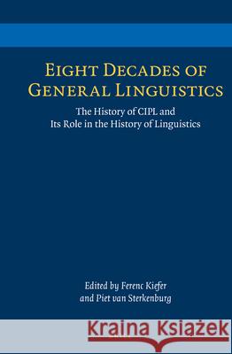 Eight Decades of General Linguistics: The History of CIPL and Its Role in the History of Linguistics Ferenc Kiefer, Piet van Sterkenburg 9789004218130