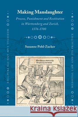 Making Manslaughter: Process, Punishment and Restitution in Württemberg and Zurich, 1376-1700 Susanne Pohl-Zucker 9789004218215