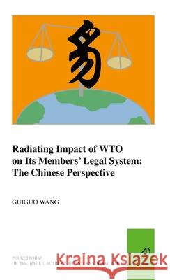 Radiating Impact of Wto on Its Members' Legal System: The Chinese Perspective Guiguo Wang Jan Bloemendal Frans-Willem Korsten 9789004218543