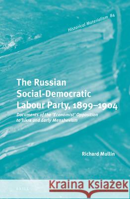 The Russian Social-Democratic Labour Party, 1899‒1904: Documents of the 'Economist' Opposition to Iskra and Early Menshevism Mullin 9789004218789