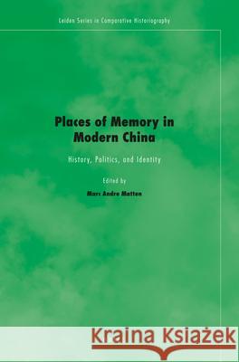 Places of Memory in Modern China: History, Politics, and Identity Marc Andre Matten 9789004219014 Brill