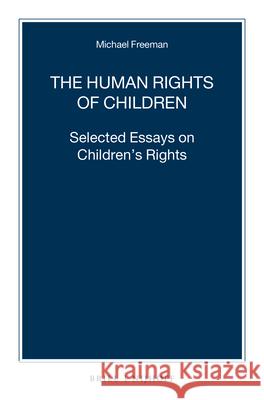The Human Rights of Children: Selected Essays on Children's Rights Michael Freeman 9789004219090 Brill Nijhoff