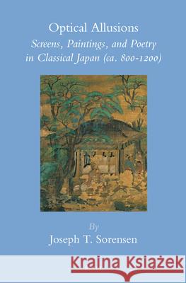 Optical Allusions: Screens, Paintings, and Poetry in Classical Japan (ca. 800-1200) Joseph T. Sorensen 9789004219311 Brill